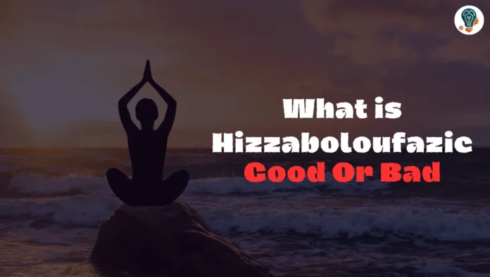 Is Hizzaboloufazic Good? A Comprehensive Analysis