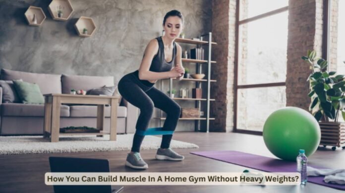 How You Can Build Muscle In A Home Gym Without Heavy Weights?